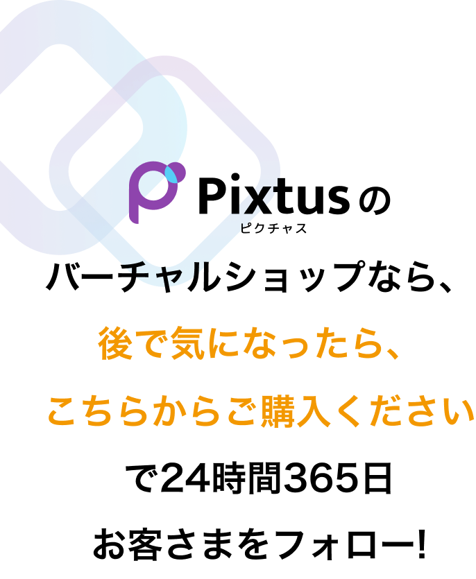 バーチャルショップなら「後で気になったら、こちらからご購入ください」で24時間365日OK！