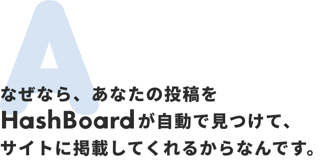 なぜなら、あなたの投稿をHashBoardが自動で見つけて、サイトに掲載してくれるからなんです。
