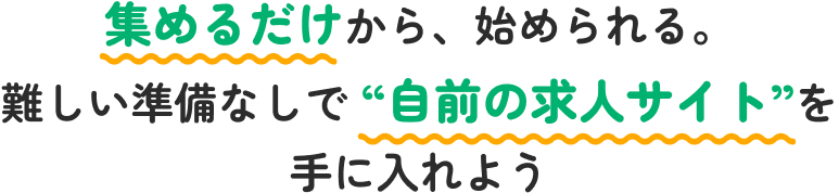 集めるだけから、始められる。難しい準備なしで“自前の求人サイト”を手に入れよう